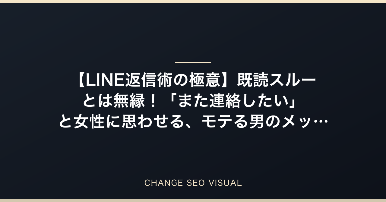 【LINE返信術の極意】既読スルーとは無縁!「また連絡したい」と女性に思わせる、モテる男のメッセージ術&禁断のNG行動を美容サロンオーナーが徹底解説のアイキャッチ
