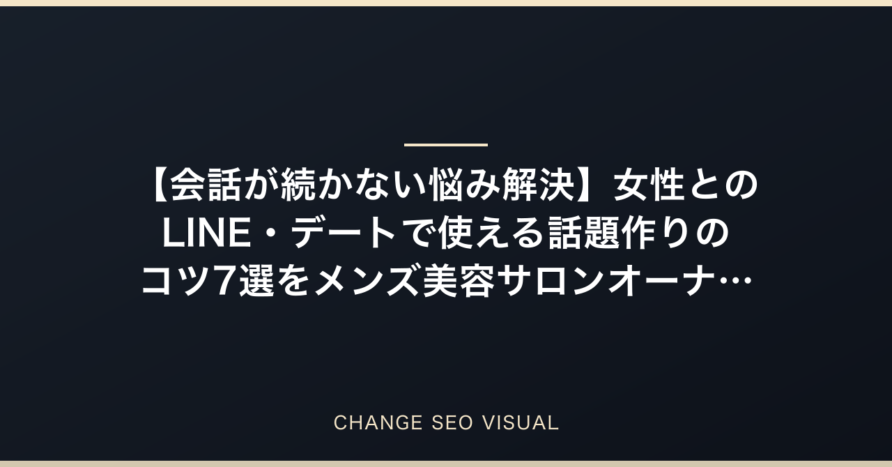 【会話が続かない悩み解決】女性とのLINE・デートで使える話題作りのコツ7選をメンズ美容サロンオーナーが徹底解説のアイキャッチ