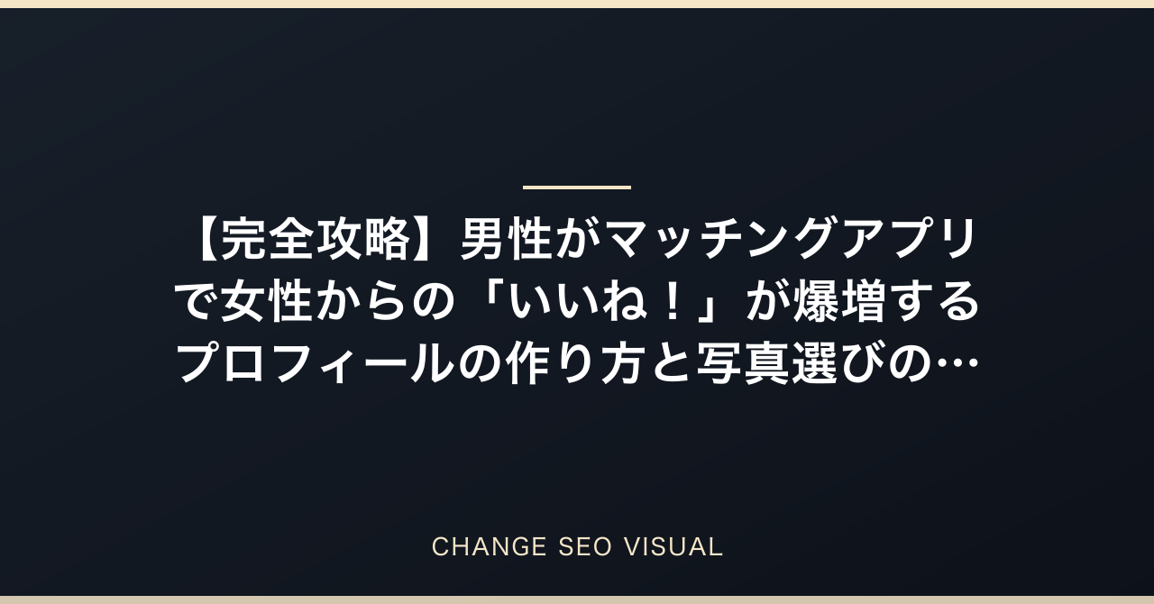 【完全攻略】男性がマッチングアプリで女性からの「いいね！」が爆増するプロフィールの作り方と写真選びの極意をメンズ美容サロンオーナーが徹底解説のアイキャッチ