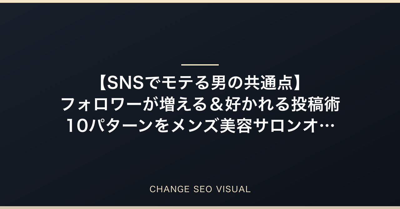 【SNSでモテる男の共通点】フォロワーが増える＆好かれる投稿術10パターンをメンズ美容サロンオーナーが徹底解説のアイキャッチ
