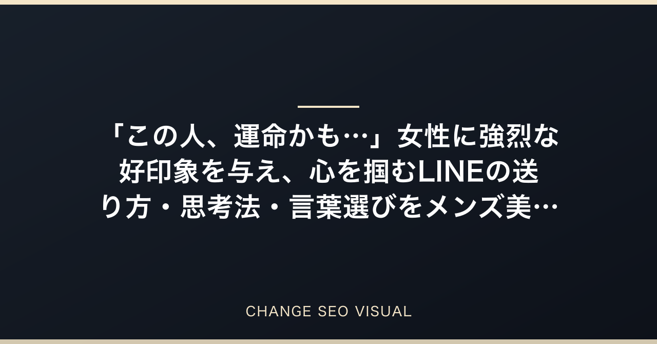 「この人、運命かも…」女性に強烈な好印象を与え、心を掴むLINEの送り方・思考法・言葉選びをメンズ美容サロンオーナーが完全解説のアイキャッチ