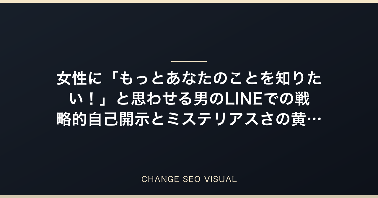 女性に「もっとあなたのことを知りたい！」と思わせる男のLINEでの戦略的自己開示とミステリアスさの黄金比をプロが解説のアイキャッチ