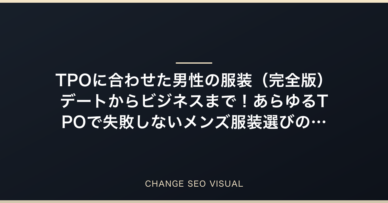 TPOに合わせた男性の服装（完全版）デートからビジネスまで！あらゆるTPOで失敗しないメンズ服装選びの絶対ルールをプロが解説のアイキャッチ