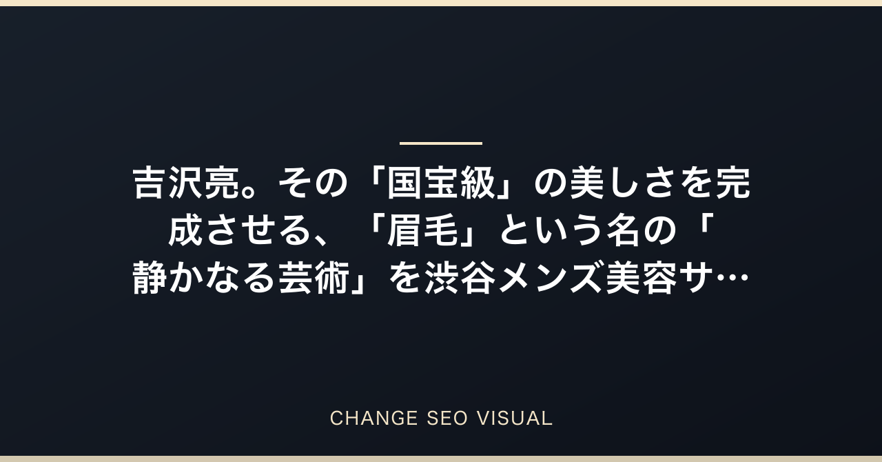 吉沢亮。その「国宝級」の美しさを完成させる、「眉毛」という名の「静かなる芸術」を渋谷メンズ美容サロンオーナーが徹底解剖のアイキャッチ