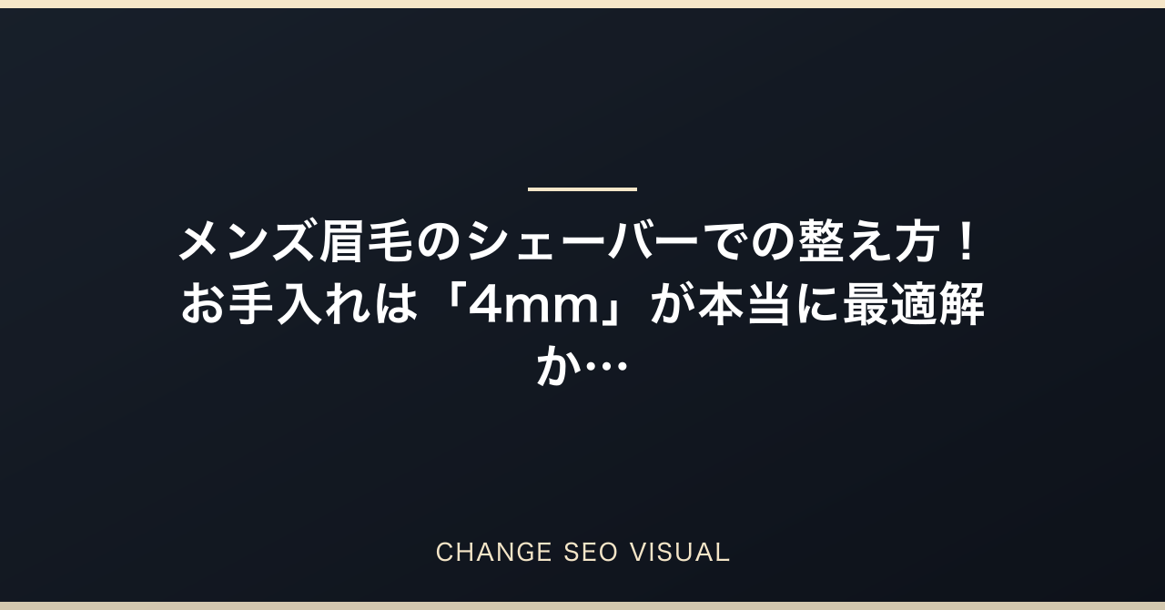メンズ眉毛のシェーバーでの整え方徹底解説！お手入れは「4mm」が本当に最適解か？のアイキャッチ
