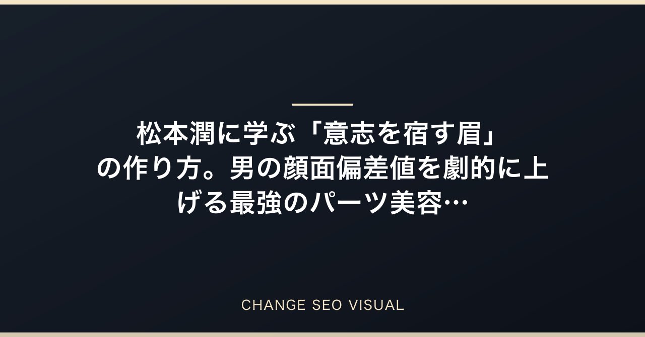 松本潤に学ぶ「意志を宿す眉」の作り方。男の顔面偏差値を劇的に上げる最強のパーツ美容論のアイキャッチ