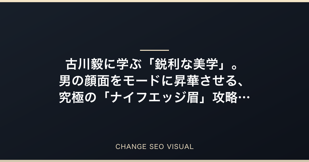 古川毅に学ぶ「鋭利な美学」。男の顔面をモードに昇華させる、究極の「ナイフエッジ眉」攻略論のアイキャッチ