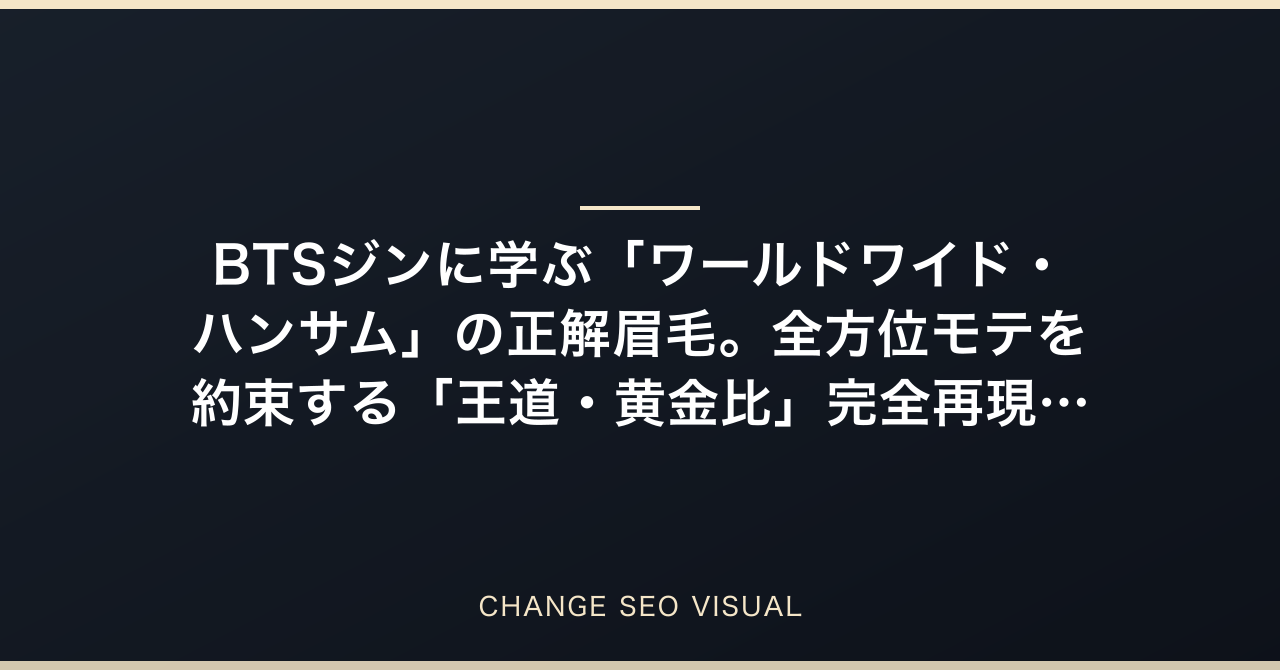 BTSジンに学ぶ「ワールドワイド・ハンサム」の正解眉毛。全方位モテを約束する「王道・黄金比」完全再現マニュアルのアイキャッチ画像
