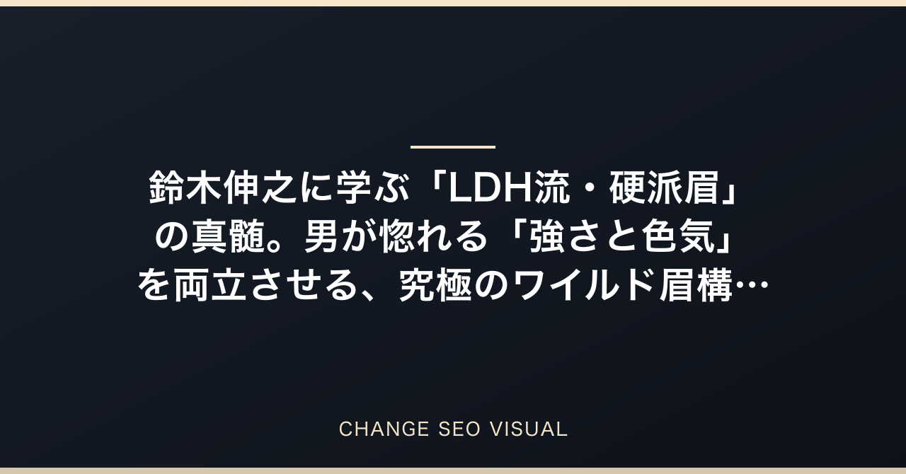鈴木伸之に学ぶ「LDH流・硬派眉」の真髄。男が惚れる「強さと色気」を両立させる、究極のワイルド眉構築論のアイキャッチ画像