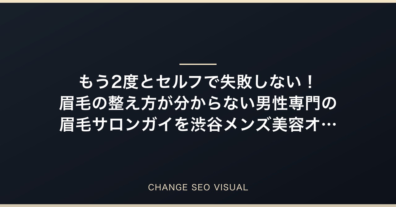 もう2度とセルフで失敗しない！眉毛の整え方が分からない男性専門の眉毛サロンガイを渋谷メンズ美容オーナーが徹底解説のアイキャッチ