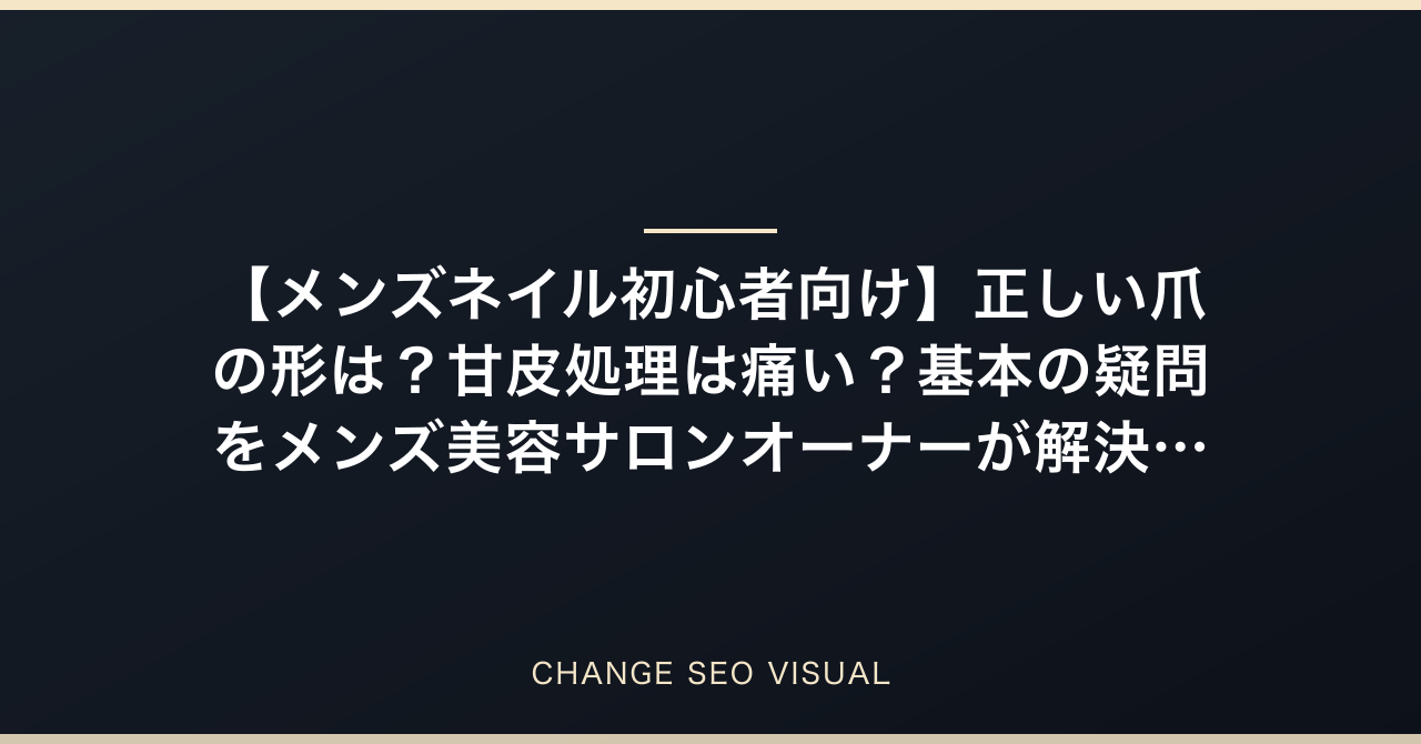 【メンズネイル初心者向け】正しい爪の形は？甘皮処理は痛い？基本の疑問をメンズ美容サロンオーナーが解決！のアイキャッチ