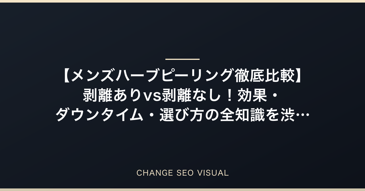 【メンズハーブピーリング徹底比較】剥離ありvs剥離なし!効果・ダウンタイム・選び方の全知識を渋谷美容サロンオーナーが完全解説のアイキャッチ