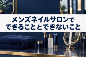 メンズネイルサロンでできることとできないこと
